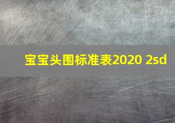 宝宝头围标准表2020 2sd